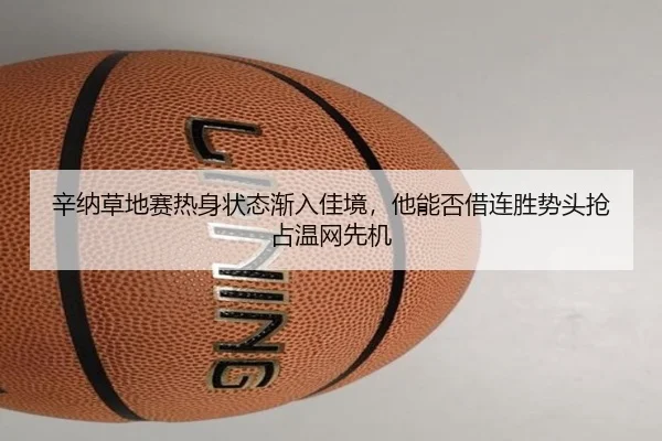 辛纳草地赛热身状态渐入佳境，他能否借连胜势头抢占温网先机（kaiyun）